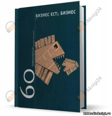 Бизнес есть бизнес. 60 правдивых историй о том, как простые люди начали свое дело