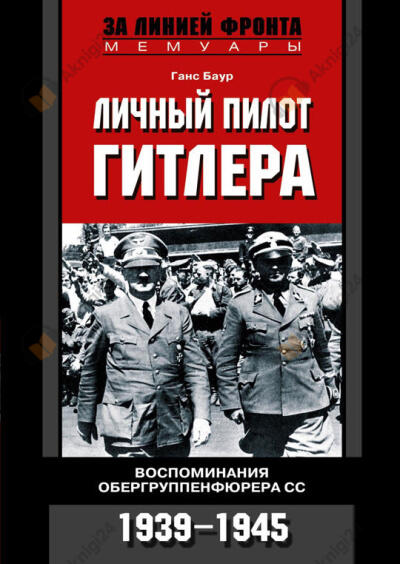 Личный пилот Гитлера. Воспоминания обергруппенфюрера СС. 1939-1945.