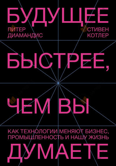 Диамандис Питер, Котлер Стивен – Будущее быстрее, чем вы думаете. Как технологии меняют бизнес, промышленность и нашу жизнь