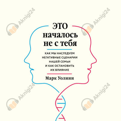 Это началось не с тебя. Как мы наследуем негативные сценарии нашей семьи и как остановить их влияние