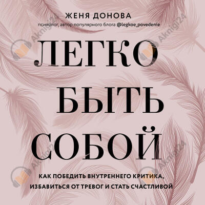 Легко быть собой. Как победить внутреннего критика, избавиться от тревог и стать счастливой