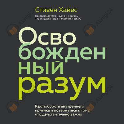 Освобожденный разум. Как побороть внутреннего критика и повернуться к тому, что действительно важно