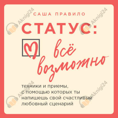 Статус: все возможно. Техники и приемы, с помощью которых ты напишешь свой счастливый любовный сценарий