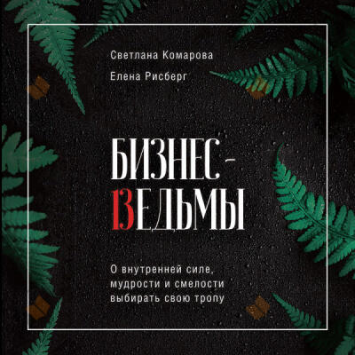 Бизнес-ведьмы. О внутренней силе, мудрости и смелости выбирать свою тропу