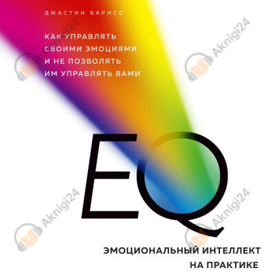 EQ. Эмоциональный интеллект на практике. Как управлять своими эмоциями и не позволять им управлять вами