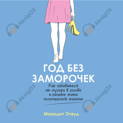 Год без заморочек. Как избавиться от мусора в голове и начать жить полноценной жизнью
