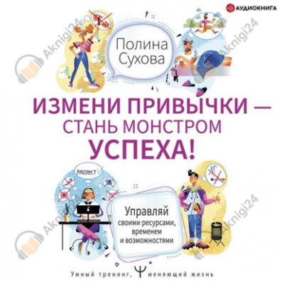 Измени привычки – стань Монстром Успеха! Управляй своими ресурсами, временем и возможностями