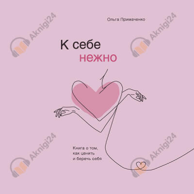 К себе нежно. Книга о том, как ценить и беречь себя