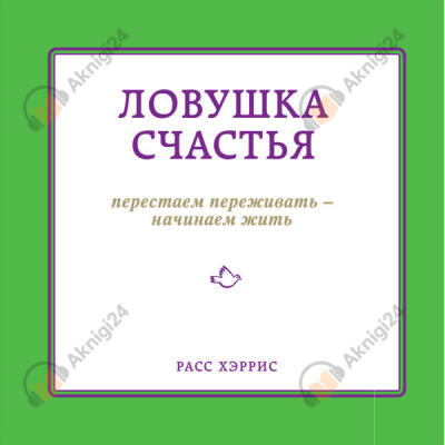 Ловушка счастья. Перестаем переживать - начинаем жить