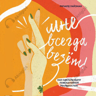 Мне всегда везёт! Как сделать удачу повседневной реальностью