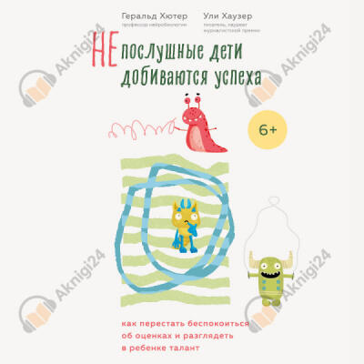 Непослушные дети добиваются успеха. Как перестать беспокоиться об оценках и разглядеть в ребенке таланты