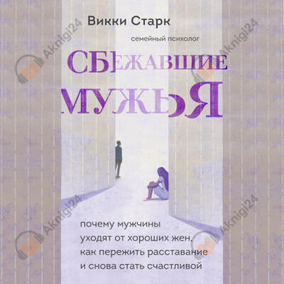 Сбежавшие мужья. Почему мужчины уходят от хороших жен, как пережить расставание и снова стать счастливой