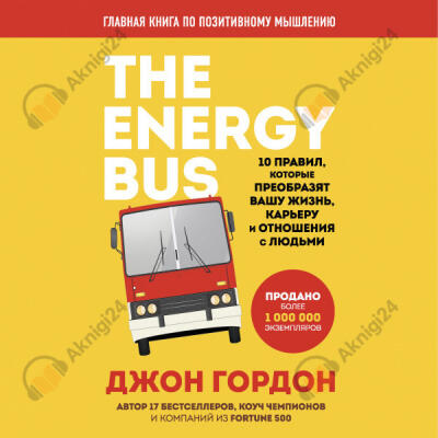 The Energy Bus. 10 правил, которые преобразят вашу жизнь, карьеру и отношения с людьми
