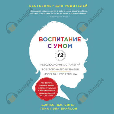 Воспитание с умом. 12 революционных стратегий всестороннего развития мозга вашего ребенка