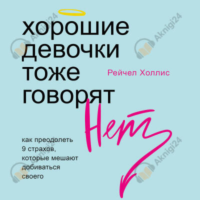 Хорошие девочки тоже говорят "нет". Как преодолеть 9 страхов, которые мешают добиваться своего