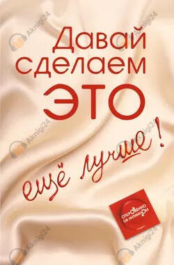 Давай сделаем ЭТО… ещё лучше! Откровенно об интимном