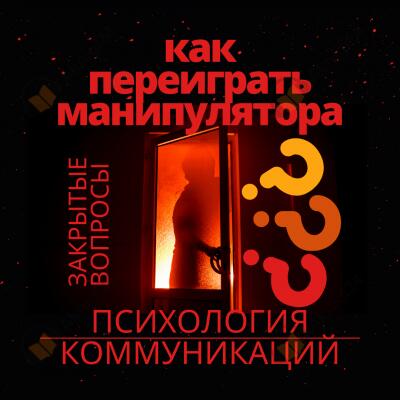 Как переиграть манипулятора? Психология коммуникаций. Закрытые вопросы.