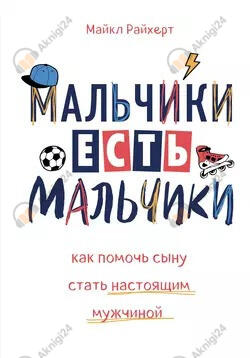 Мальчики есть мальчики. Как помочь сыну стать настоящим мужчиной