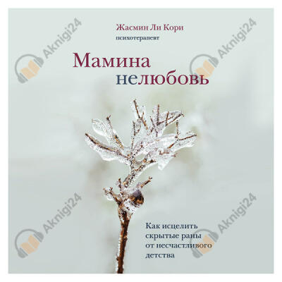 Мамина нелюбовь. Как исцелить скрытые раны от несчастливого детства