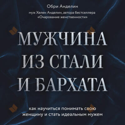 Мужчина из стали и бархата. Как научиться понимать свою женщину и стать идеальным мужем