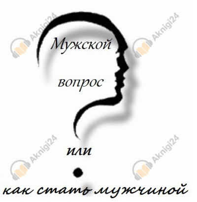 Мужской вопрос или как стать мужчиной