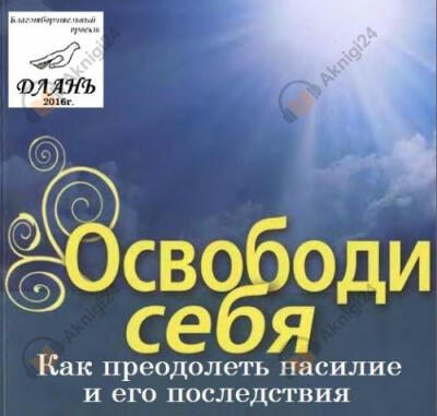 Освободи себя. Как преодолеть насилие и его последствия