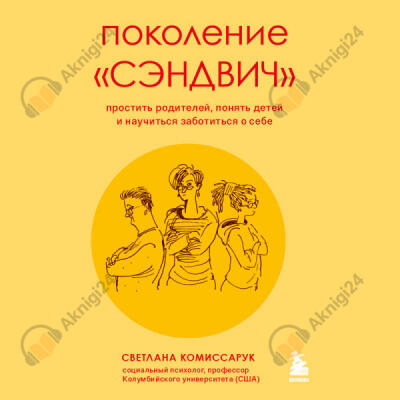 Поколение «сэндвич». Простить родителей, понять детей и научиться заботиться о себе