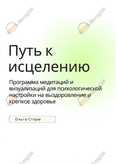 Путь к исцелению. Программа медитаций и визуализаций для психологической настройки на выздоровление и крепкое здоровье