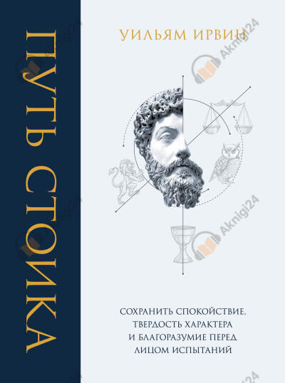 Путь стоика. Сохранить спокойствие, твёрдость характера и благоразумие перед лицом испытаний