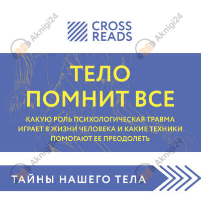 Саммари книги "Тело помнит все: какую роль психологическая травма играет в жизни человека и какие техники помогают ее преодолеть"