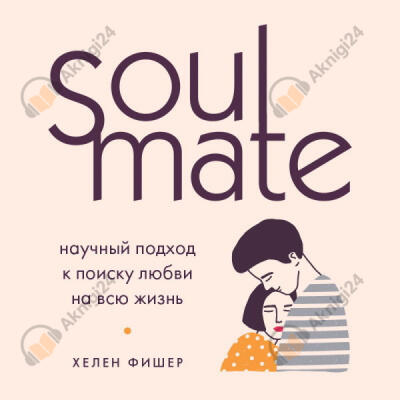 Soulmate. Научный подход к поиску любви на всю жизнь