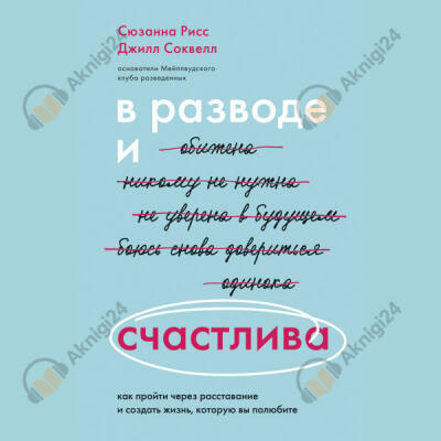 В разводе и счастлива. Как пройти через расставание и создать жизнь, которую вы полюбите