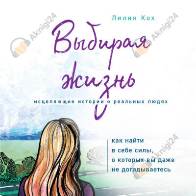 Выбирая жизнь. Как найти в себе силы, о которых вы даже не догадываетесь