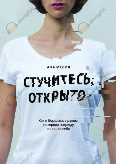 Стучитесь, открыто. Как я боролась с раком, потеряла надежду и нашла себя